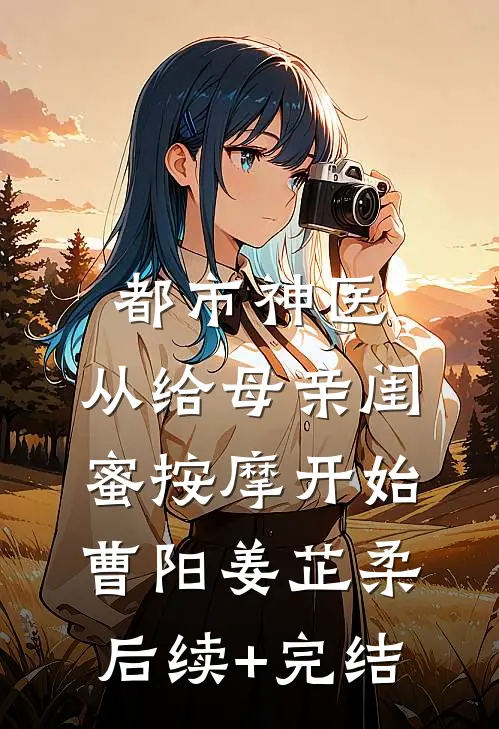 都市神医，从给母亲闺蜜按摩开始曹阳姜芷柔后续+完结