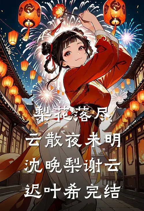 梨花落尽，云散夜未明沈晚梨谢云迟叶希完结