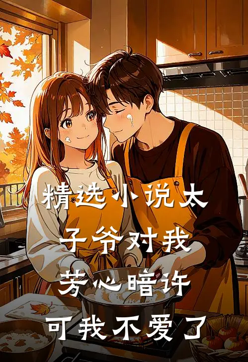 精选小说太子爷对我芳心暗许，可我不爱了