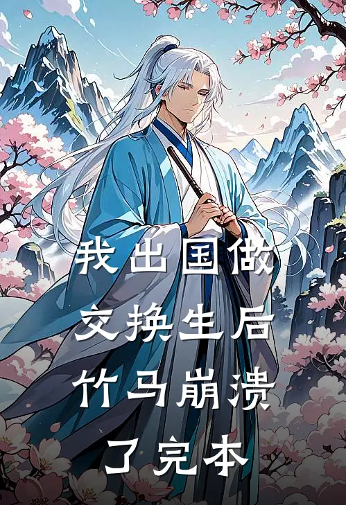 我出国做交换生后，竹马崩溃了完本