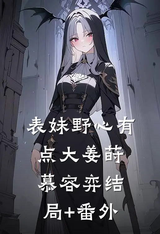 表妹野心有点大姜莳慕容弈结局+番外