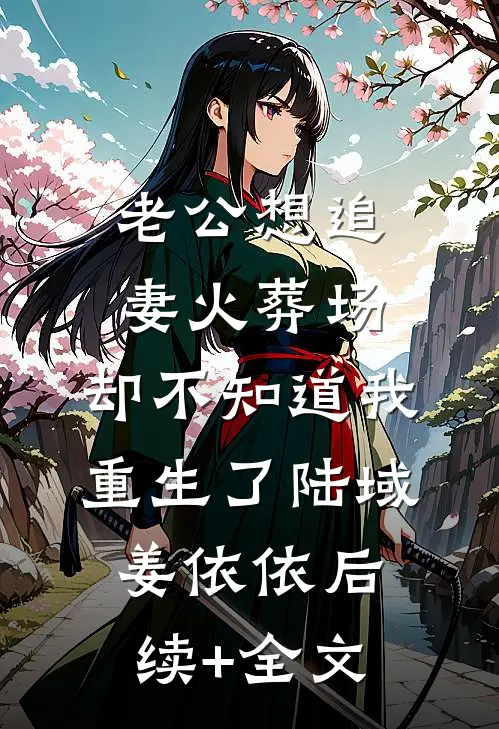 老公想追妻火葬场，却不知道我重生了陆域姜依依后续+全文
