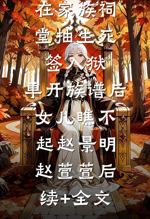在家族祠堂抽生死签入狱，单开族谱后女儿瞧不起赵景明赵萱萱后续+全文