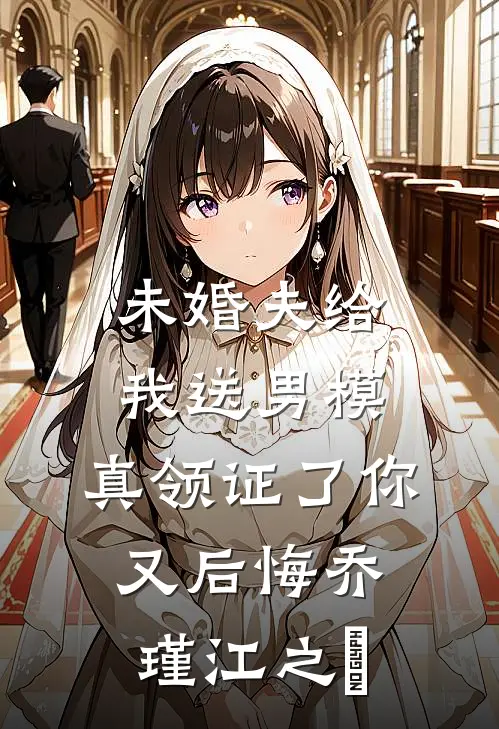 未婚夫给我送男模，真领证了你又后悔乔瑾江之洐