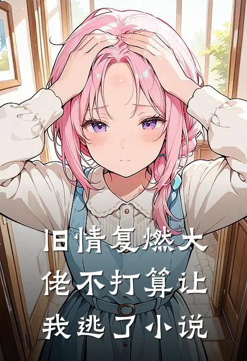 旧情复燃大佬不打算让我逃了小说