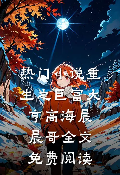 热门小说重生之巨富大亨高海晨晨哥全文免费阅读
