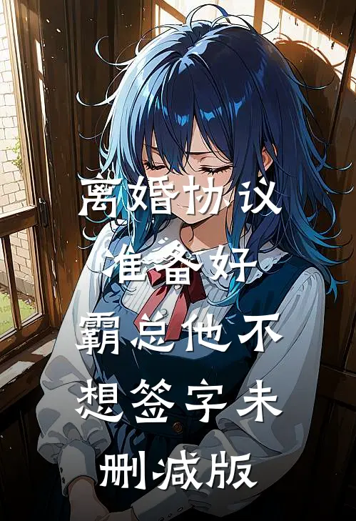 离婚协议准备好，霸总他不想签字未删减版