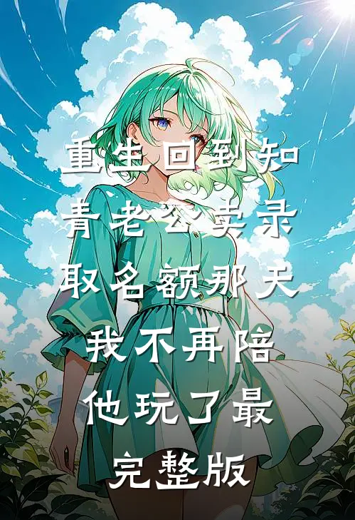 重生回到知青老公卖录取名额那天，我不再陪他玩了最完整版