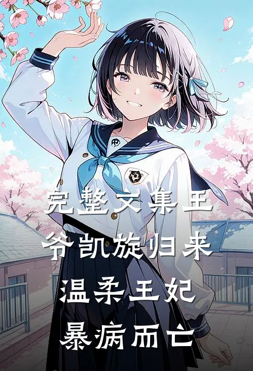 完整文集王爷凯旋归来，温柔王妃暴病而亡