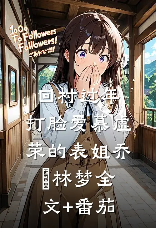 回村过年，打脸爱慕虚荣的表姐乔玥林梦全文+番茄