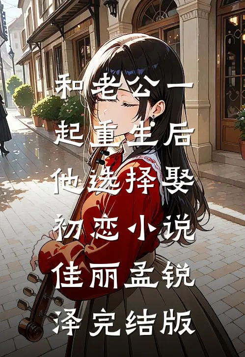 和老公一起重生后，他选择娶初恋小说佳丽孟锐泽完结版