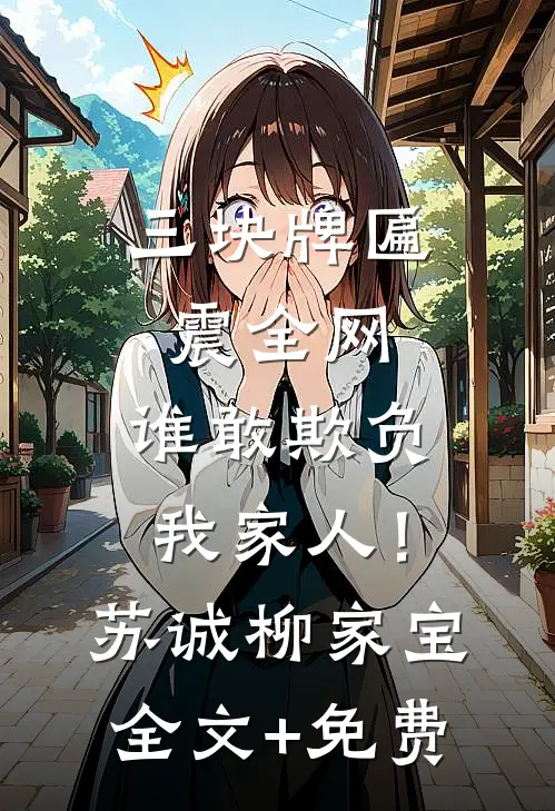三块牌匾震全网，谁敢欺负我家人！苏诚柳家宝全文+免费