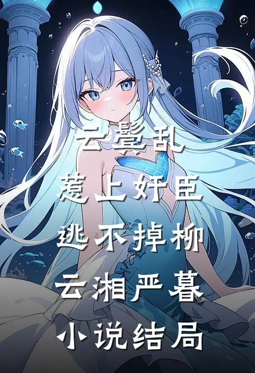云鬓乱:惹上奸臣逃不掉柳云湘严暮小说结局