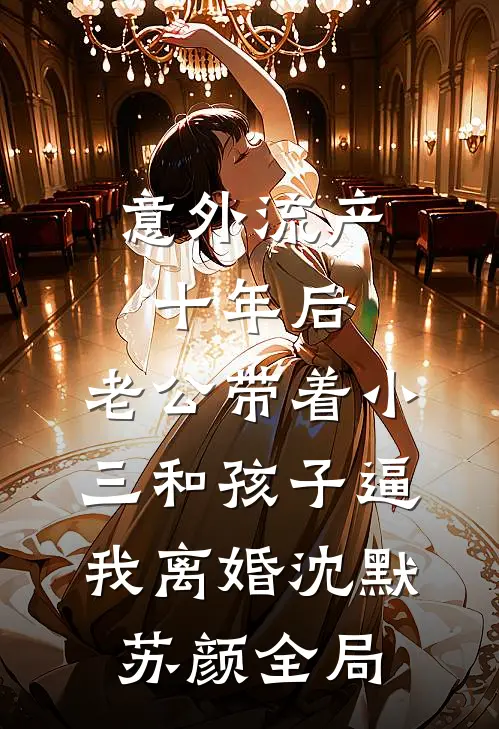 意外流产十年后，老公带着小三和孩子逼我离婚沈默苏颜全局