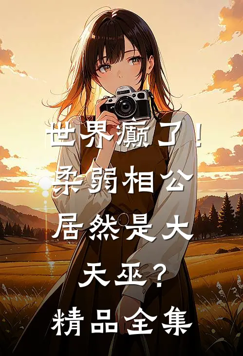 世界癫了！柔弱相公居然是大天巫？精品全集