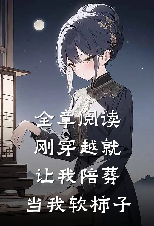 全章阅读刚穿越就让我陪葬，当我软柿子