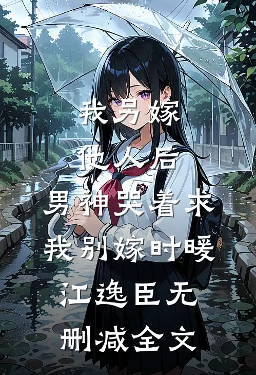 我另嫁他人后，男神哭着求我别嫁时暖江逸臣无删减全文