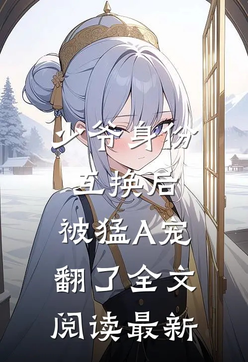 少爷身份互换后，被猛A宠翻了全文阅读最新