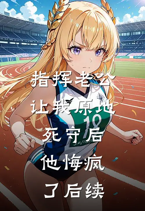 指挥老公让我原地死守后，他悔疯了后续