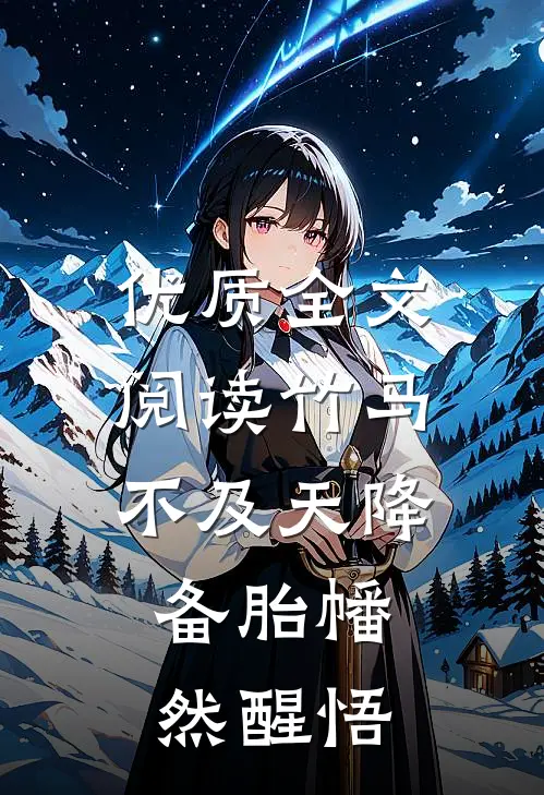 优质全文阅读竹马不及天降：备胎幡然醒悟
