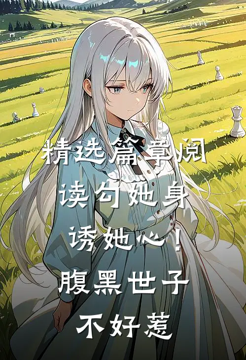 精选篇章阅读勾她身诱她心！腹黑世子不好惹