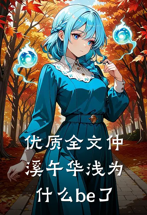 优质全文仲溪午华浅为什么be了
