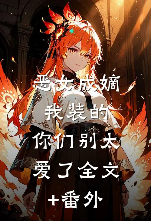 恶女成嫡：我装的，你们别太爱了全文+番外