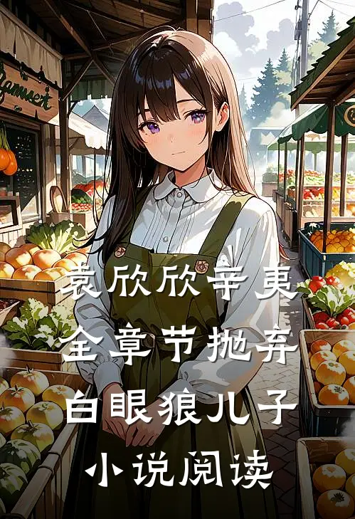袁欣欣辛夷全章节_抛弃白眼狼儿子小说阅读