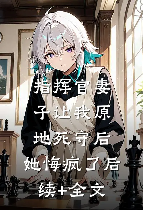 指挥官妻子让我原地死守后，她悔疯了后续+全文
