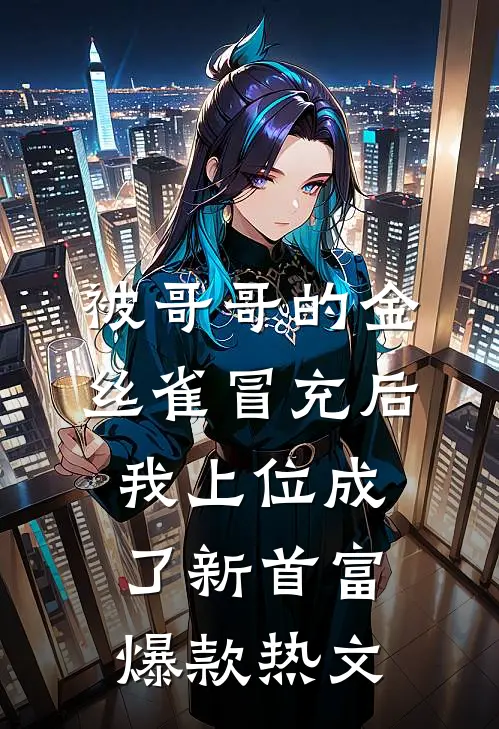 被哥哥的金丝雀冒充后，我上位成了新首富爆款热文