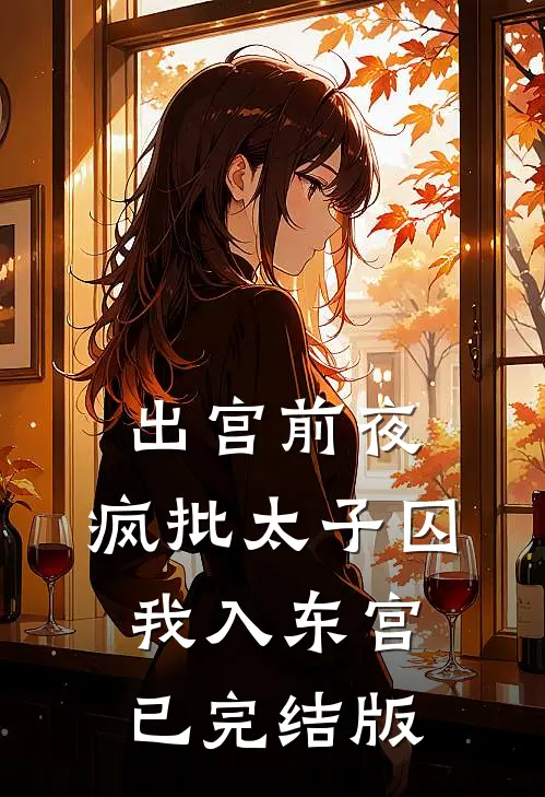 出宫前夜：疯批太子囚我入东宫已完结版