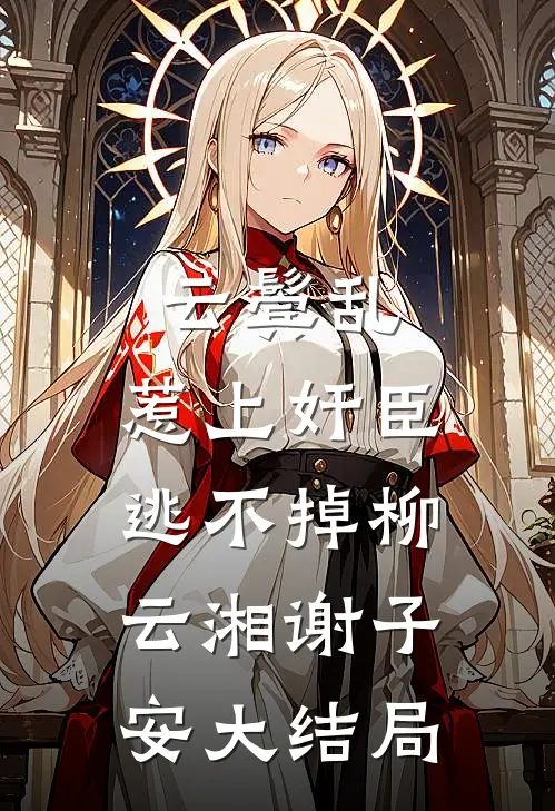 云鬓乱:惹上奸臣逃不掉柳云湘谢子安大结局