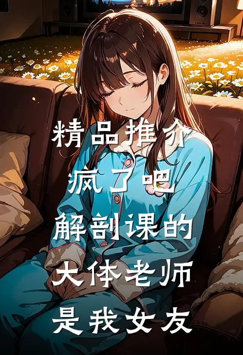 精品推介疯了吧，解剖课的大体老师是我女友