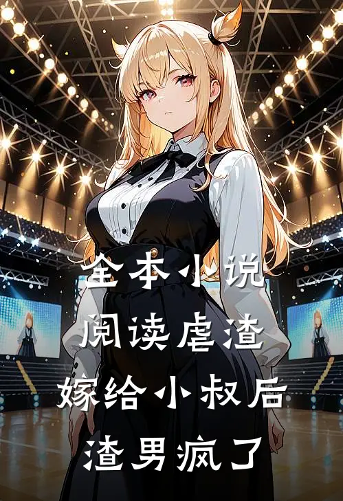 全本小说阅读虐渣：嫁给小叔后，渣男疯了