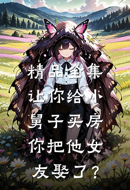 精品全集让你给小舅子买房，你把他女友娶了？