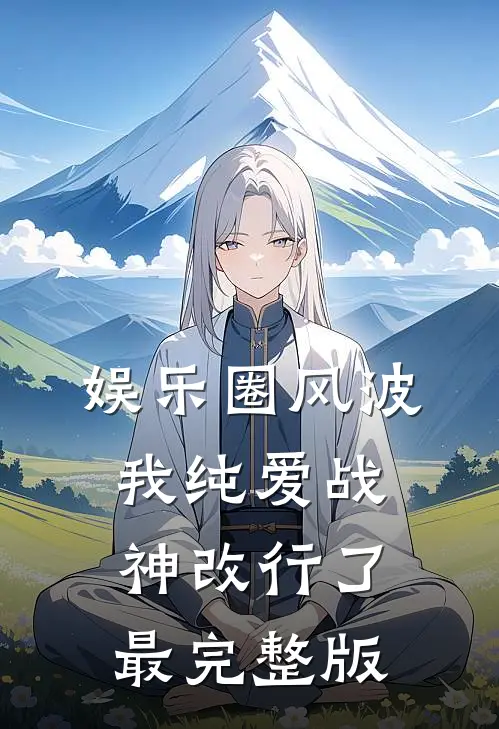娱乐圈风波：我纯爱战神改行了最完整版