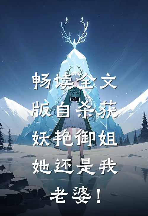 畅读全文版自杀获妖艳御姐，她还是我老婆！