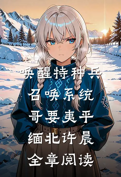 唤醒特种兵召唤系统,哥要夷平缅北许晨全章阅读