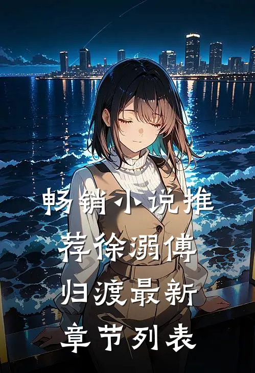 畅销小说推荐徐溺傅归渡最新章节列表