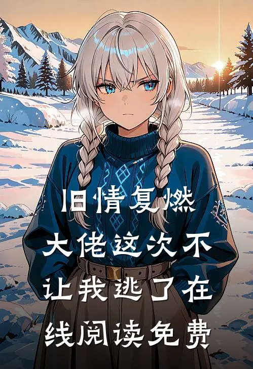 旧情复燃，大佬这次不让我逃了在线阅读免费
