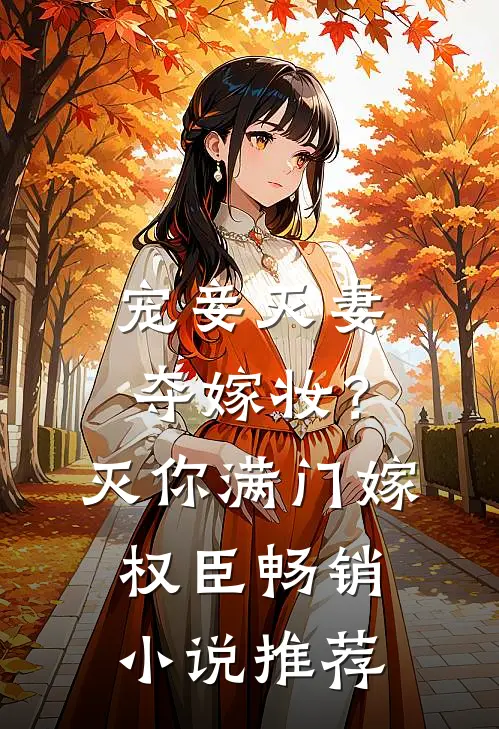 宠妾灭妻夺嫁妆？灭你满门嫁权臣畅销小说推荐
