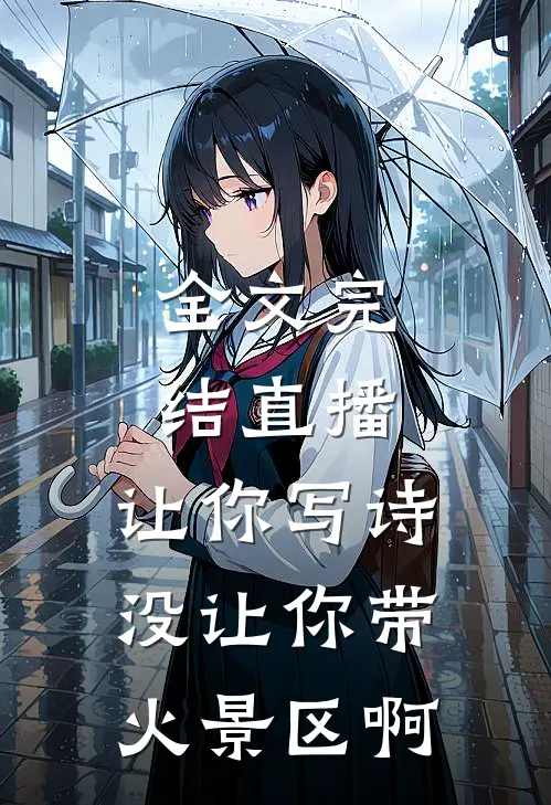 全文完结直播：让你写诗没让你带火景区啊