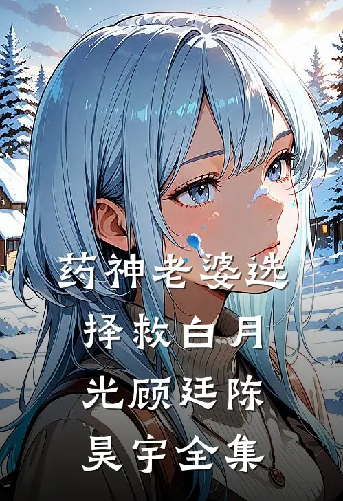 药神老婆选择救白月光顾廷陈昊宇全集