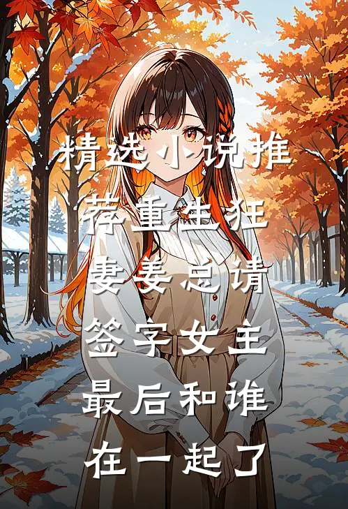 精选小说推荐重生狂妻姜总请签字女主最后和谁在一起了