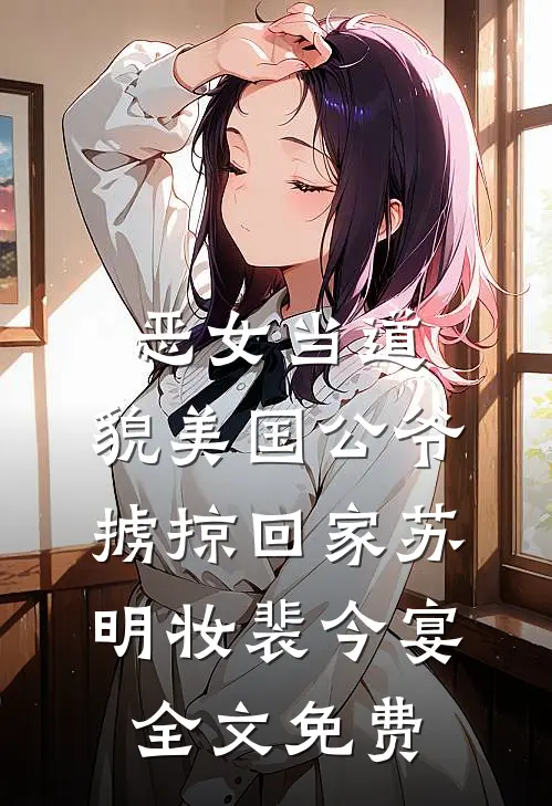 恶女当道：貌美国公爷掳掠回家苏明妆裴今宴全文免费