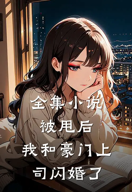 全集小说被甩后，我和豪门上司闪婚了