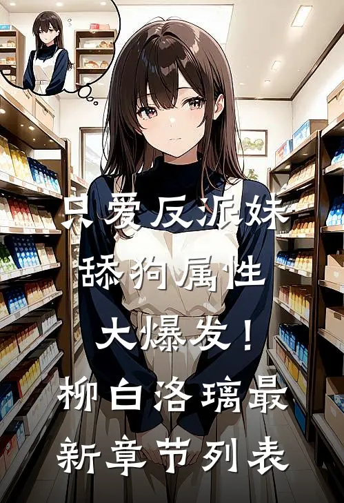 只爱反派妹，舔狗属性大爆发！柳白洛璃最新章节列表