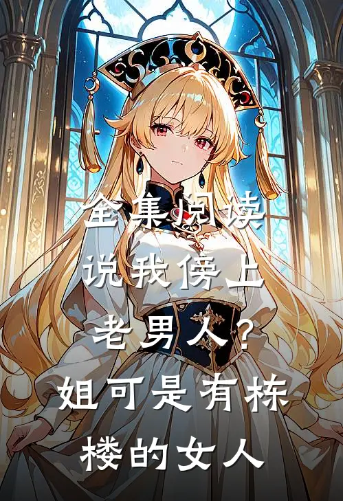 全集阅读说我傍上老男人？姐可是有栋楼的女人