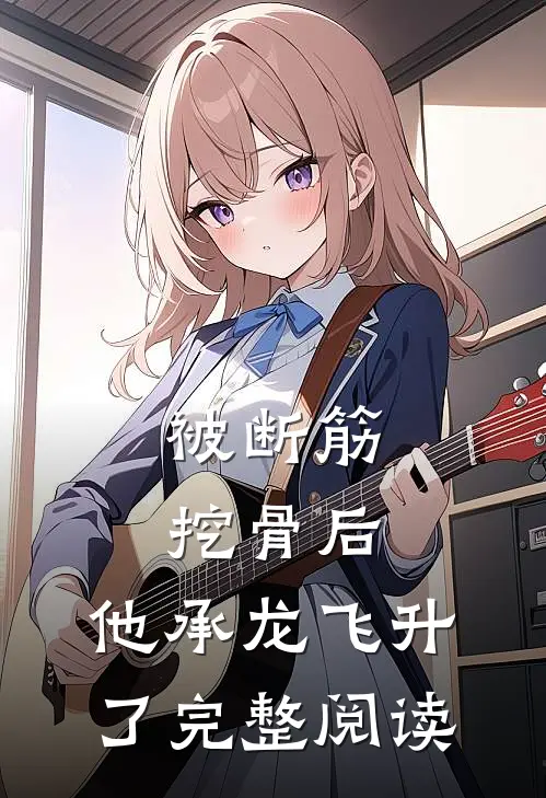 被断筋挖骨后，他承龙飞升了完整阅读