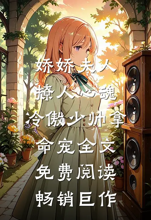 娇娇夫人撩人心魂,冷傲少帅拿命宠全文免费阅读畅销巨作
